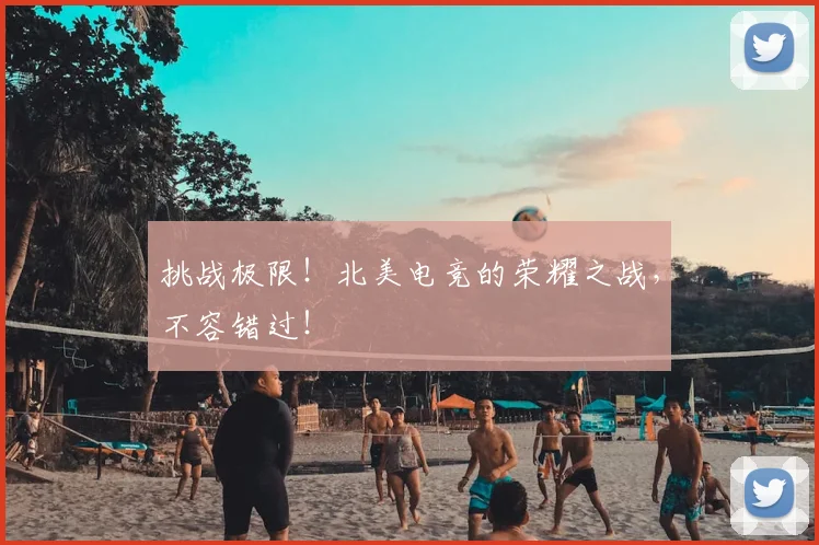 挑战极限!北美电竞的荣耀之战,不容错过!