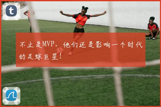 不止是MVP，他们还是影响一个时代的足球巨星！
