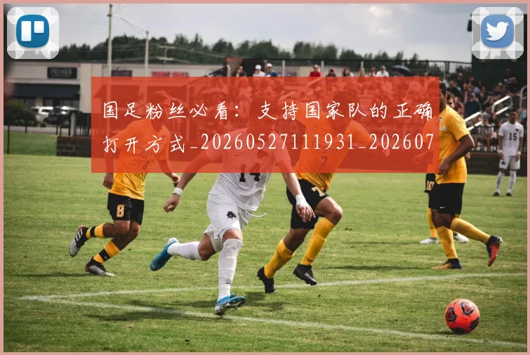 国足粉丝必看：支持国家队的正确打开方式_20260527111931_20260707015538