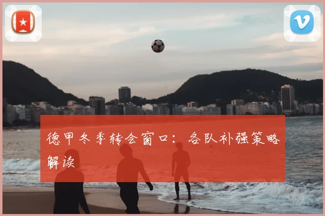 德甲冬季转会窗口:各队补强策略解读