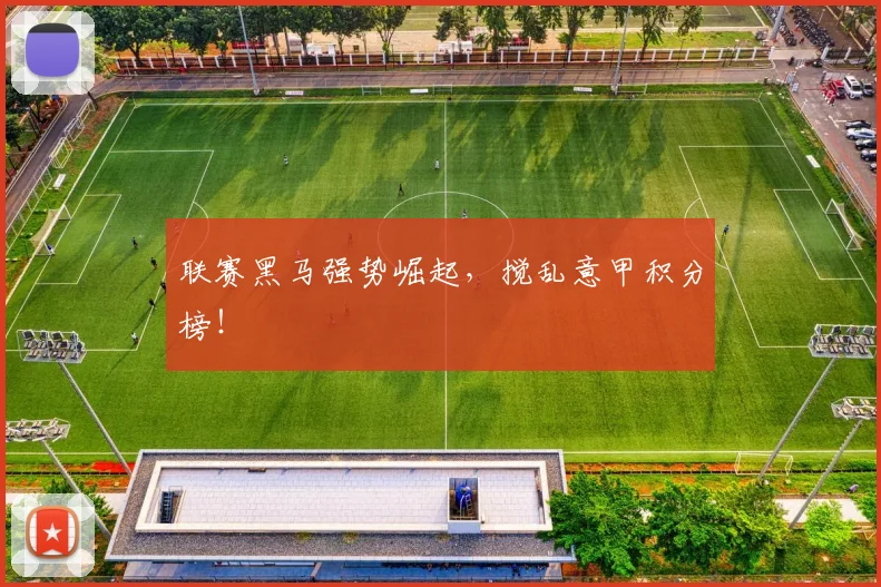 联赛黑马强势崛起，搅乱意甲积分榜！