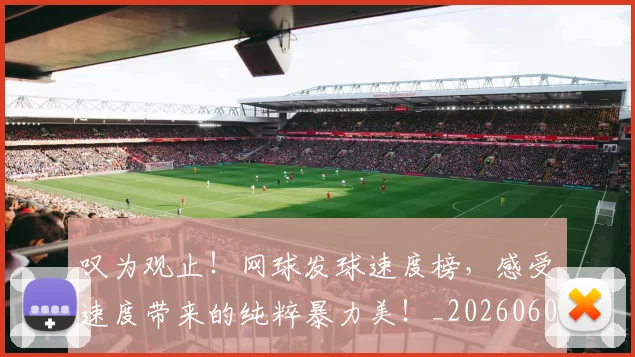 叹为观止!网球发球速度榜,感受速度带来的纯粹暴力美!_20260602212818