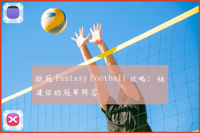 欧冠 Fantasy Football 攻略:组建你的冠军阵容