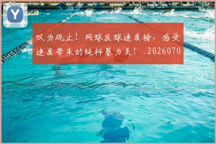 叹为观止!网球发球速度榜,感受速度带来的纯粹暴力美!_20260704175151