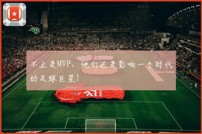 不止是MVP,他们还是影响一个时代的足球巨星!