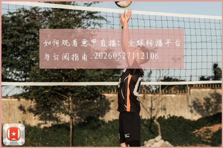 如何观看意甲直播:全球转播平台与订阅指南_20260527112106