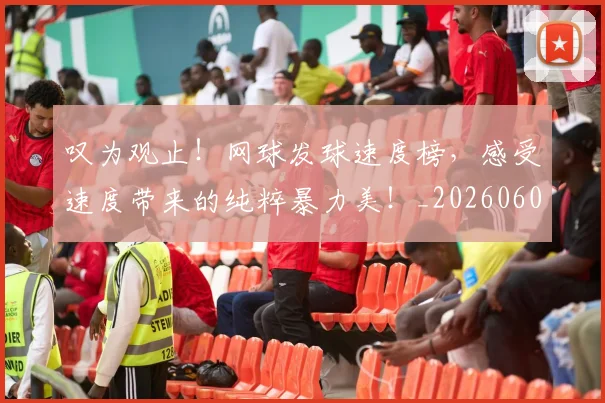 叹为观止!网球发球速度榜,感受速度带来的纯粹暴力美!_20260602212818