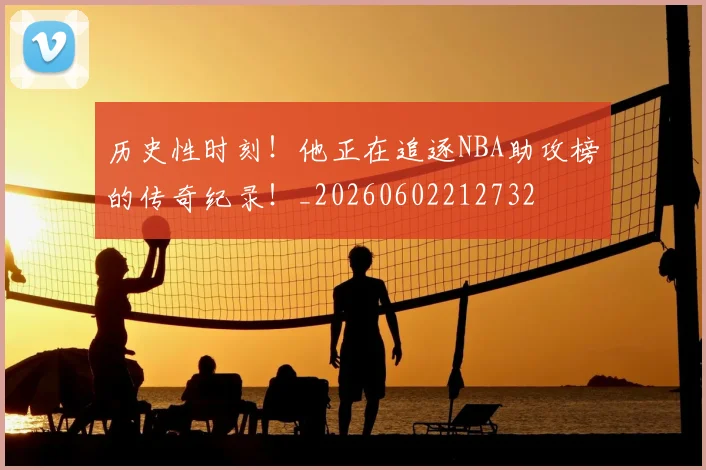 历史性时刻！他正在追逐NBA助攻榜的传奇纪录！_20260602212732