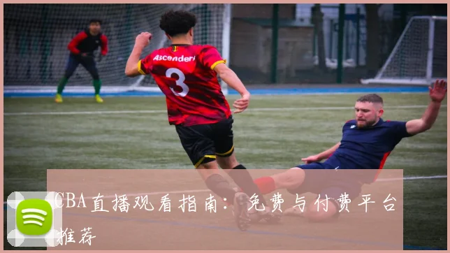 CBA直播观看指南:免费与付费平台推荐