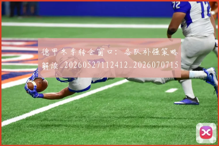 德甲冬季转会窗口:各队补强策略解读_20260527112412_20260707153526