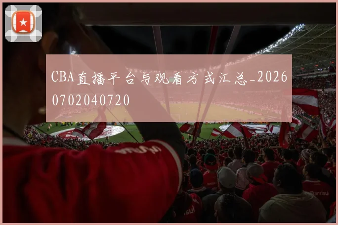 CBA直播平台与观看方式汇总_20260702040720