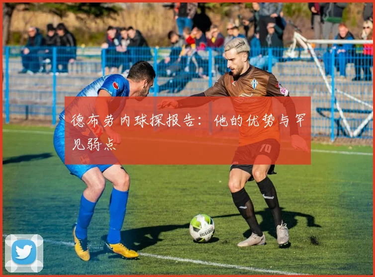 德布劳内球探报告：他的优势与罕见弱点