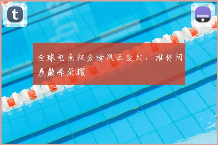 全球电竞积分榜风云变幻,谁将问鼎巅峰荣耀