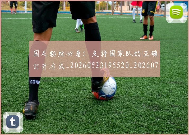 国足粉丝必看:支持国家队的正确打开方式_20260523195520_20260707142333