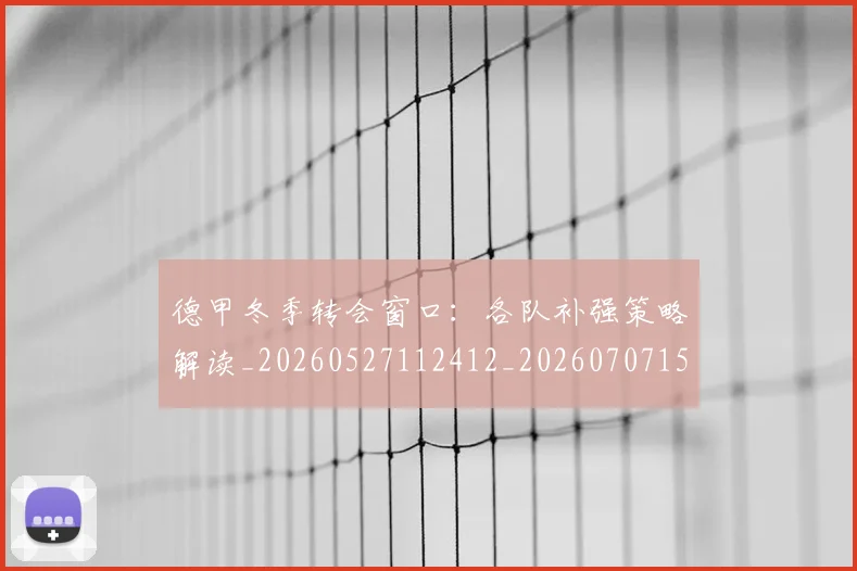 德甲冬季转会窗口:各队补强策略解读_20260527112412_20260707153526